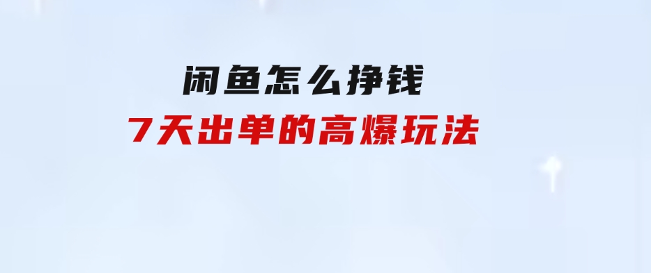 闲鱼怎么挣钱？7天出单的高爆玩法-财仔梦想资源网