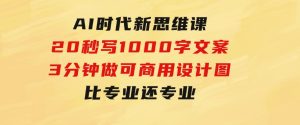 AI时代新思维课，20秒写1000字文案/3分钟做可商用设计图/比专业还专业-财仔梦想资源网