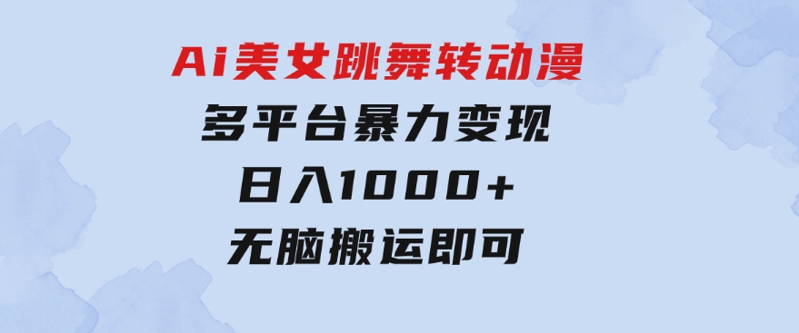 Ai美女跳舞转动漫，多平台暴力变现日入1000+，无脑搬运即可，执行就有收入-财仔梦想资源网