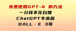 免費使用GPT-4的方法！一分錢不花，白嫖ChatGPT专业版、DALL·E3等-财仔梦想资源网