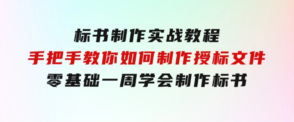 标书制作实战教程，手把手教你如何制作授标文件，零基础一周学会制作标书-财仔梦想资源网