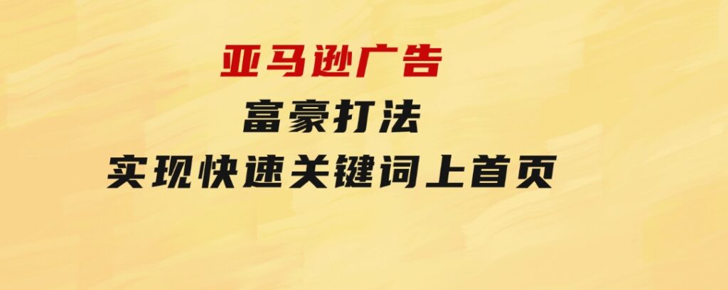 亚马逊广告富豪打法，实现快速关键词上首页-财仔梦想资源网