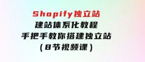 Shopify独立站-建站体系化教程，手把手教你搭建独立站（8节视频课）-财仔梦想资源网