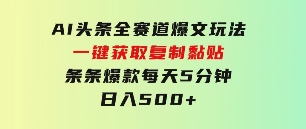 AI头条全赛道爆文玩法！一键获取，复制黏贴条条爆款，每天5分钟，日入500+-财仔梦想资源网