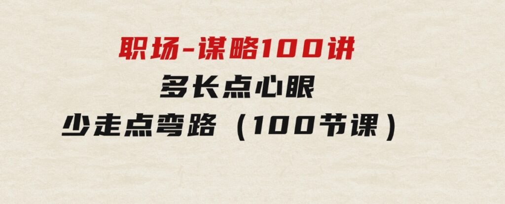 职场-谋略100讲：多长点心眼，少走点弯路（100节课）-财仔梦想资源网