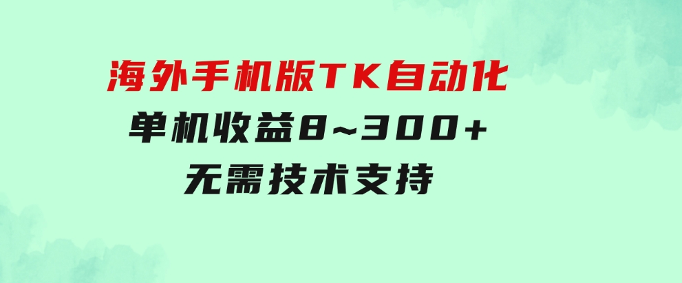 海外手机版TK自动化，单机收益8~300+，无需技术支持，新手小白均可操作-财仔梦想资源网