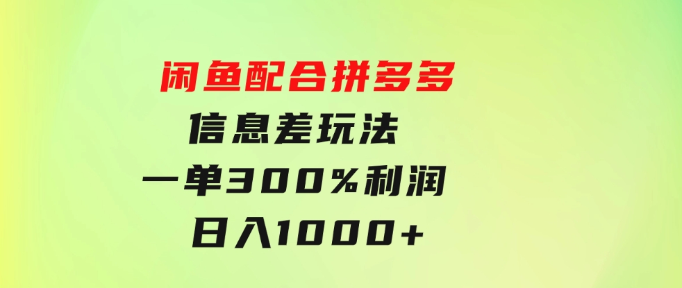闲鱼配合拼多多信息差玩法一单300%利润日入1000+平台不倒长期稳定-财仔梦想资源网