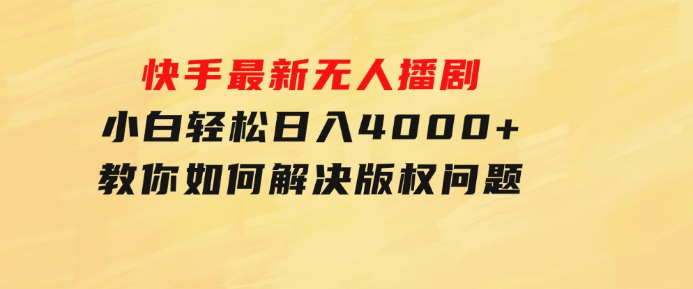 快手最新无人播剧，小白轻松日入4000+教你如何解决版权问题，手机也能-财仔梦想资源网