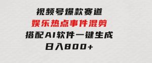视频号爆款赛道，娱乐热点事件混剪，搭配AI软件一键生成，日入800+-财仔梦想资源网