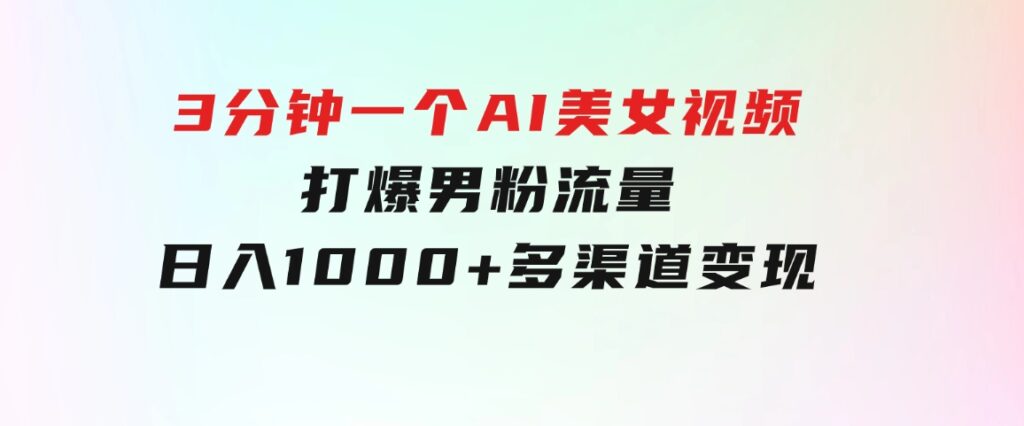 3分钟一个AI美女视频，打爆男粉流量，日入1000+多渠道变现，简单暴力，…-财仔梦想资源网