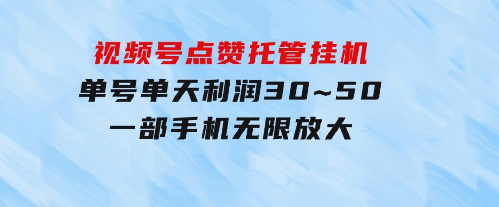 视频号点赞托管挂机，单号单天利润30~50，一部手机无限放大（附带无限…-财仔梦想资源网