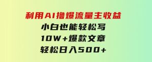 利用AI撸爆流量主收益，小白也能轻松写10W+爆款文章，轻松日入500+-财仔梦想资源网