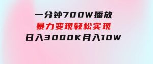 一分钟700W播放，暴力变现，轻松实现日入3000K月入10W-财仔梦想资源网