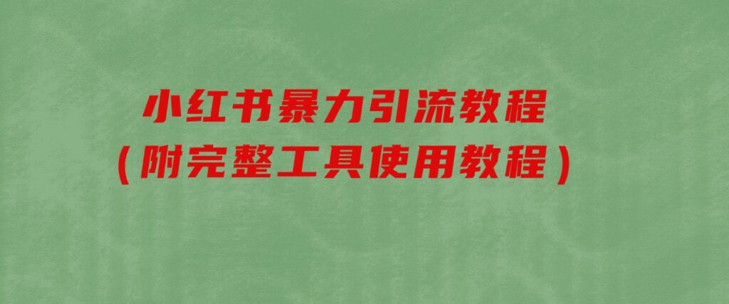 小红书暴力引流教程（附完整工具使用教程）-财仔梦想资源网