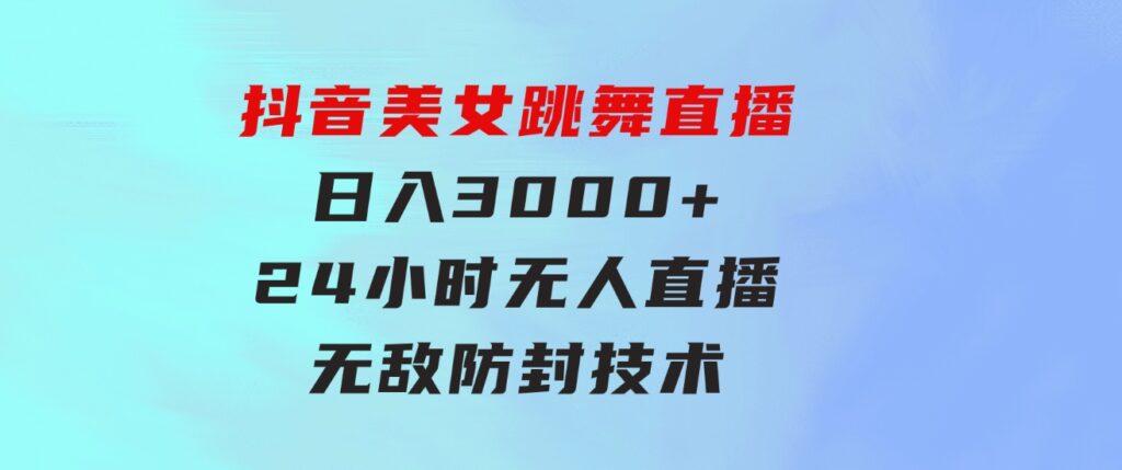 抖音美女跳舞直播，日入3000+，24小时无人直播，无敌防封技术，小白最…-财仔梦想资源网