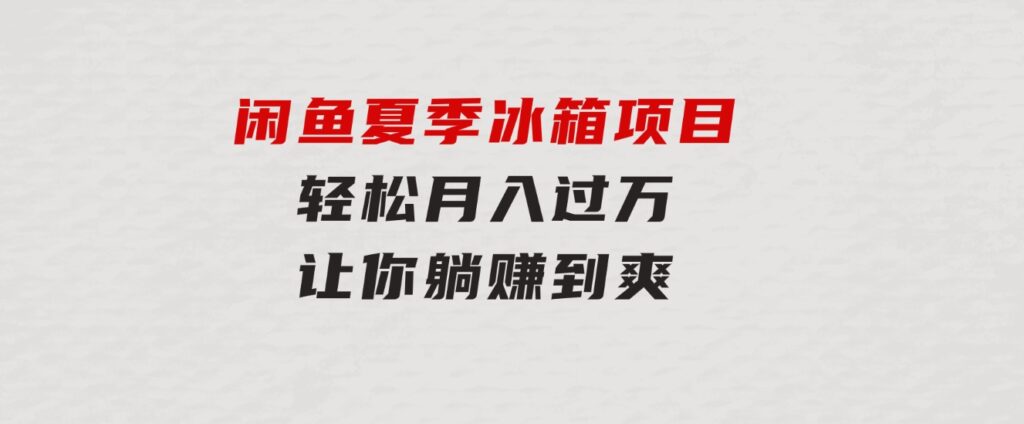 闲鱼夏季冰箱项目，轻松月入过万，让你躺赚到爽-财仔梦想资源网