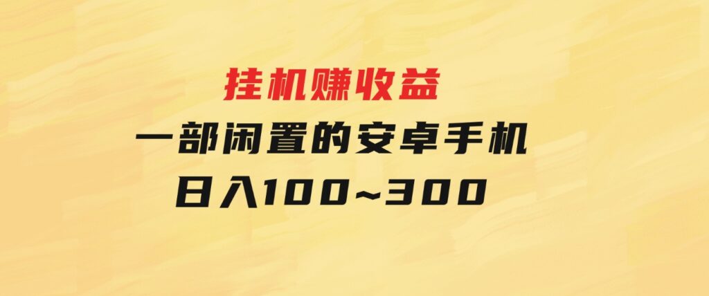 挂机赚收益：一部闲置的安卓手机日入100~300-财仔梦想资源网