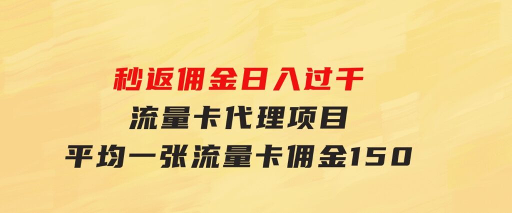 秒返佣金日入过千的流量卡代理项目，平均推出去一张流量卡佣金150-财仔梦想资源网