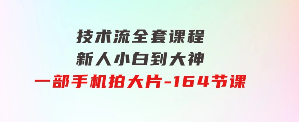 新手小白到大神-技术流全套课程，新人小白到大神一部手机拍大片-164节课-财仔梦想资源网