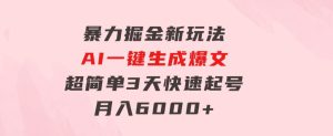 暴力掘金新玩法，AI一键生成爆文，超简单3天快速起号，月入6000+-财仔梦想资源网