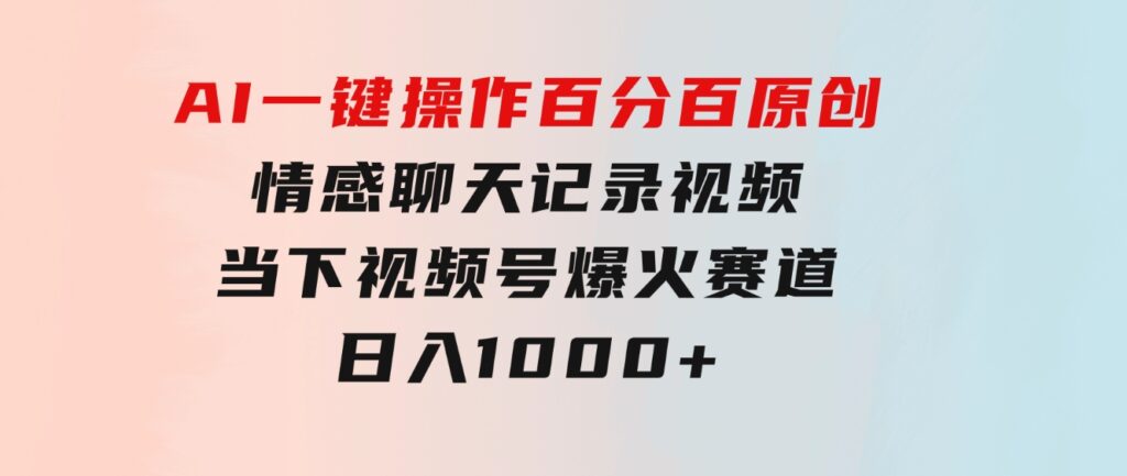 AI一键操作百分百原创，情感聊天记录视频当下视频号爆火赛道，日入1000+-财仔梦想资源网