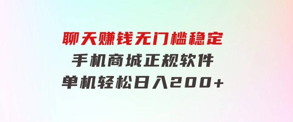 聊天赚钱，无门槛稳定，手机商城正规软件，单机轻松日入200+-财仔梦想资源网