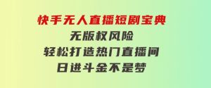 快手无人直播短剧宝典：无版权风险，轻松打造热门直播间，日进斗金不是梦-财仔梦想资源网