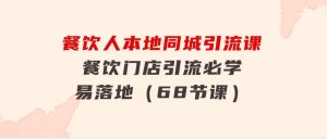 餐饮人本地同城引流课：餐饮门店引流必学，易落地（68节课）-财仔梦想资源网