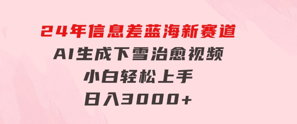 24年信息差蓝海新赛道，AI生成下雪治愈视频小白轻松上手，日入3000+-财仔梦想资源网