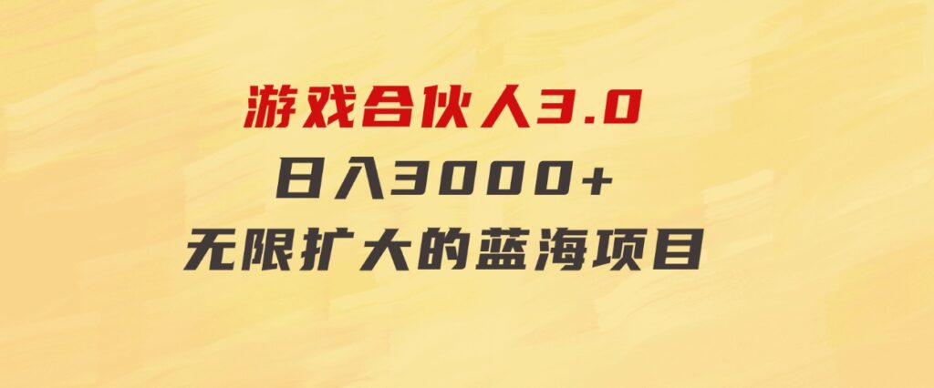 游戏合伙人3.0，日入3000+，无限扩大的蓝海项目-财仔梦想资源网