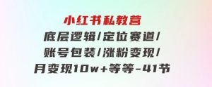 小红书私教营底层逻辑/定位赛道/账号包装/涨粉变现/月变现10w+等等-41节-财仔梦想资源网