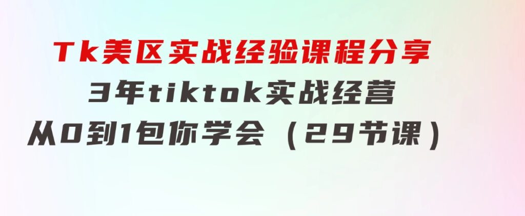Tk美区实战经验课程分享，3年tiktok实战经营，从0到1包你学会（29节课）-财仔梦想资源网