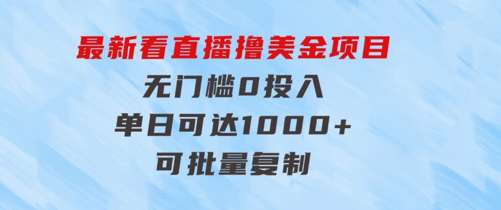 最新看直播撸美金项目，无门槛0投入，单日可达1000+，可批量复制-财仔梦想资源网
