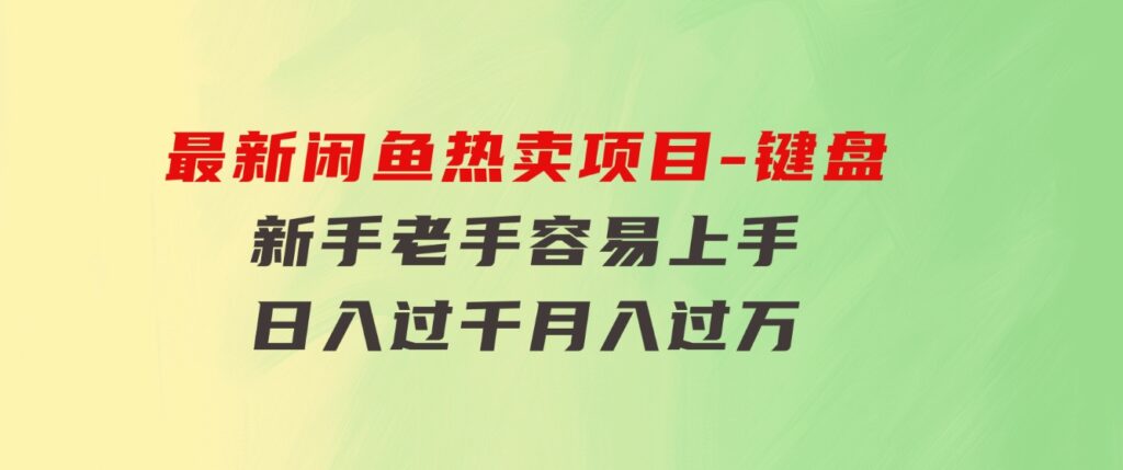 最新闲鱼热卖项目-键盘，新手老手容易上手，日入过千，月入过万-财仔梦想资源网