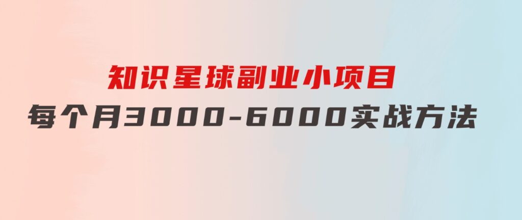 知识星球副业小项目：每个月3000-6000实战方法-财仔梦想资源网