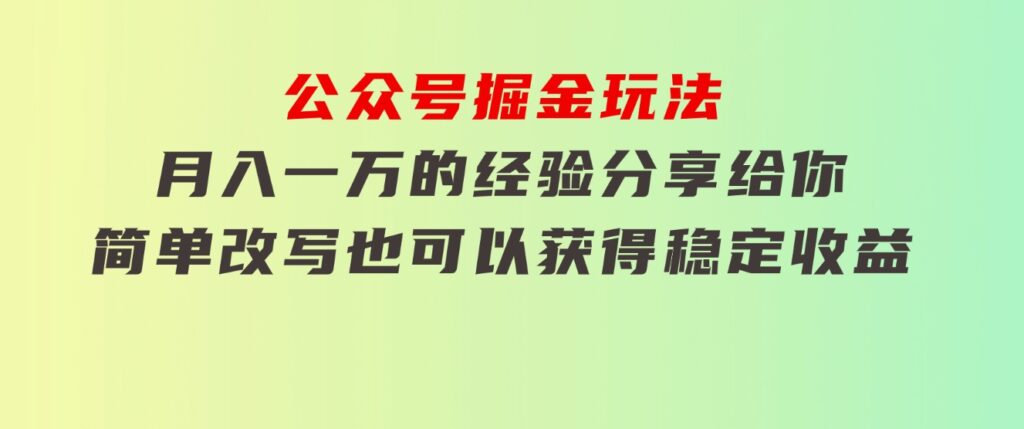 公众号掘金玩法，月入一万的经验分享给你，简单改写也可以获得稳定收益-财仔梦想资源网