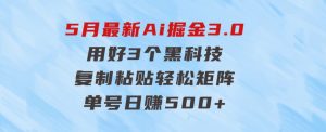 5月最新Ai掘金3.0！用好3个黑科技，复制粘贴轻松矩阵，单号日赚500+-财仔梦想资源网
