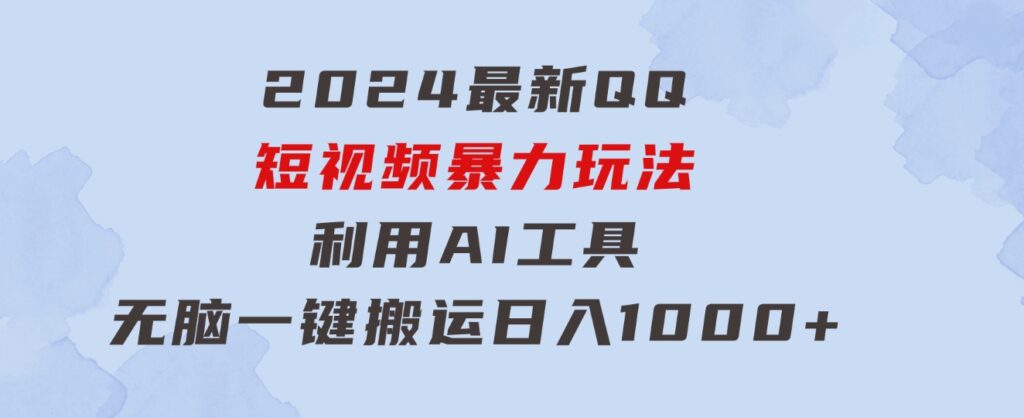 2024最新QQ短视频暴力玩法，利用AI工具，无脑一键搬运，日入1000+-财仔梦想资源网