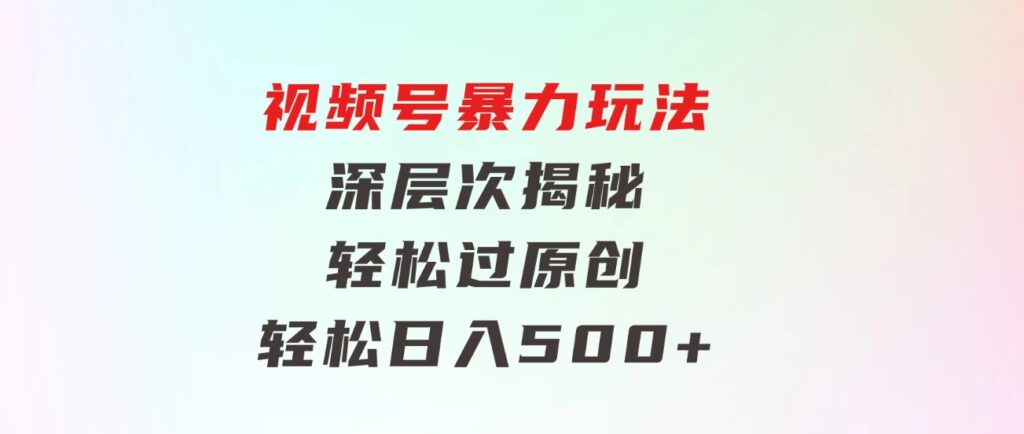视频号暴力玩法，深层次揭秘,轻松过原创，当天起号，收益快，轻松日入500+-财仔梦想资源网
