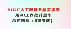 AIGC人工智能全能实操课：用AI工作，提升效率，帮你赚钱（33节课）-财仔梦想资源网