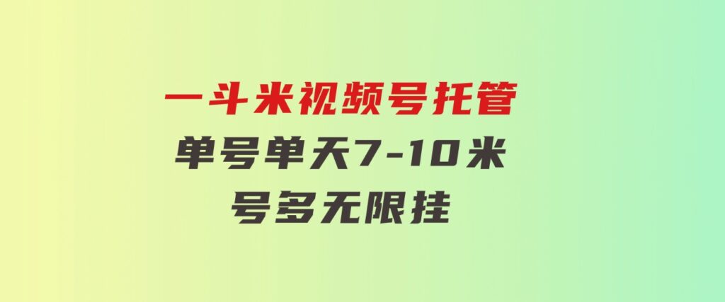 一斗米视频号托管，单号单天7-10米，号多无线挂-财仔梦想资源网
