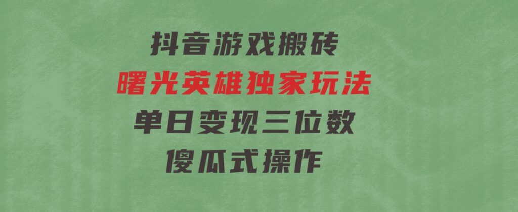 抖音游戏搬砖，曙光英雄独家玩法，单日变现三位数，傻瓜式操作-财仔梦想资源网
