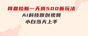网盘拉新一天搞500新玩法，Ai科技原创视频，小白当天上手-财仔梦想资源网