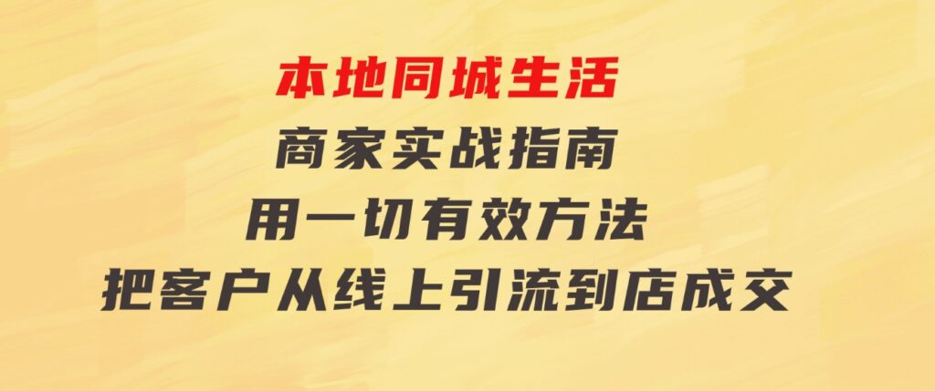 本地同城生活·商家实战指南：用一切有效方法，把客户从线上引流到店成交-财仔梦想资源网