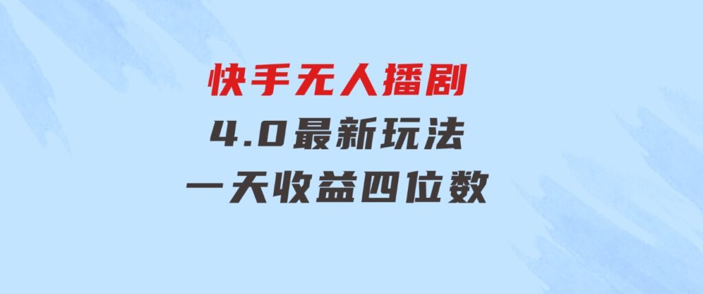蓝海项目，快手无人播剧4.0最新玩法，一天收益四位数，-财仔梦想资源网