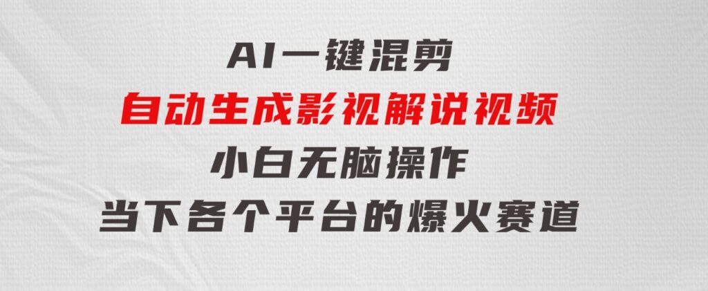 AI一键混剪，自动生成影视解说视频小白无脑操作，当下各个平台的爆火赛道-财仔梦想资源网