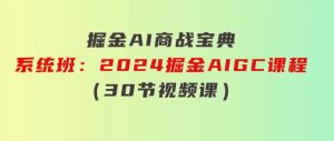 掘金AI商战宝典-系统班：2024掘金AIGC课程（30节视频课）-财仔梦想资源网