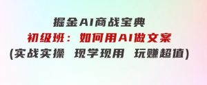 掘金AI商战宝典初级班：如何用AI做文案(实战实操现学现用玩赚超值)-财仔梦想资源网