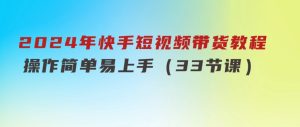 2024年快手短视频带货教程，操作简单易上手（33节课）-财仔梦想资源网