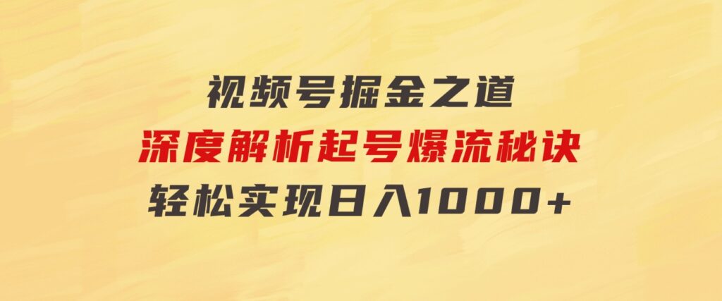 红利无限！视频号掘金之道，深度解析起号爆流秘诀，轻松实现日入1000+！-财仔梦想资源网